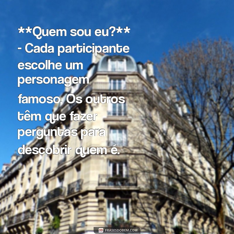 brincadeiras para zap **Quem sou eu?** - Cada participante escolhe um personagem famoso. Os outros têm que fazer perguntas para descobrir quem é.