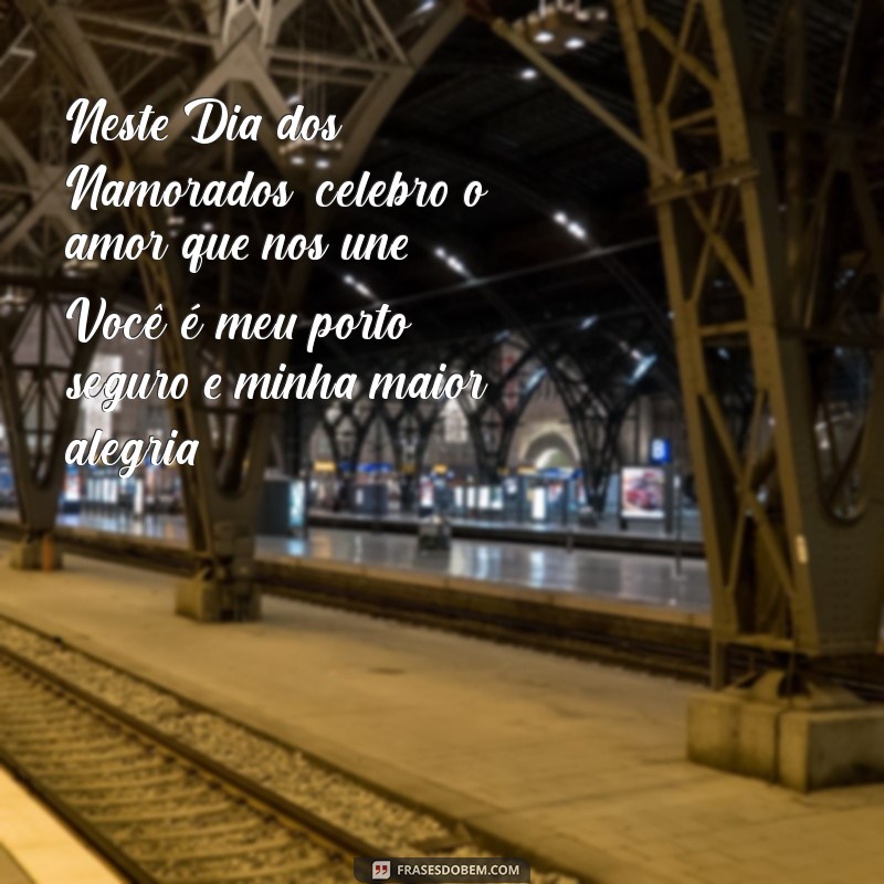 texto de feliz dias dos namorados Neste Dia dos Namorados, celebro o amor que nos une. Você é meu porto seguro e minha maior alegria.