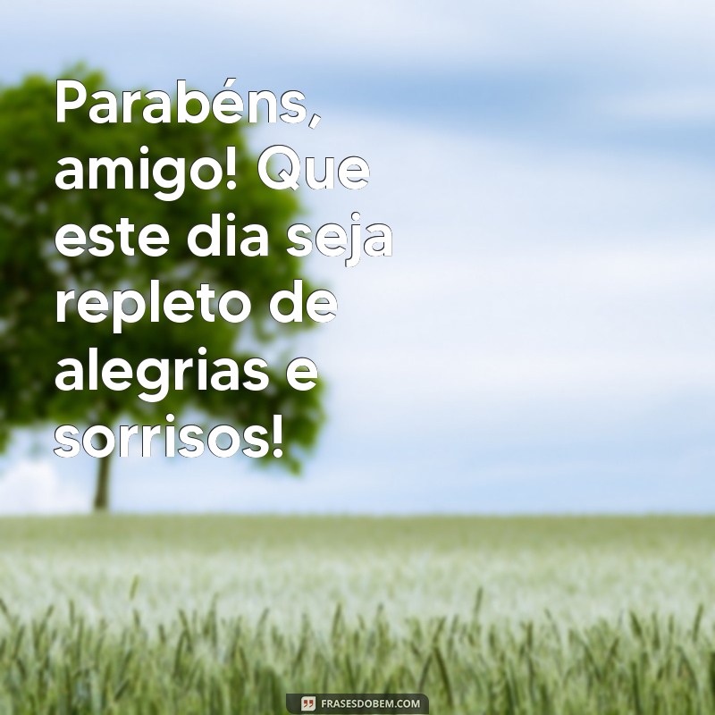 parabéns pra um amigo Parabéns, amigo! Que este dia seja repleto de alegrias e sorrisos!