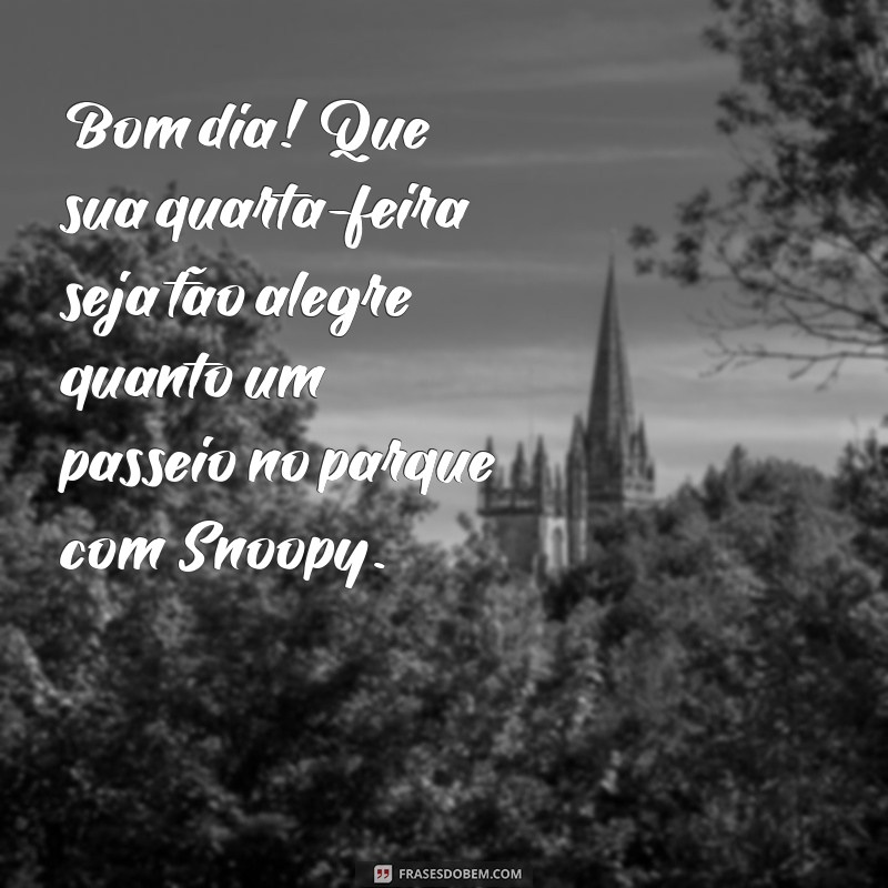 mensagem de bom dia quarta-feira snoopy Bom dia! Que sua quarta-feira seja tão alegre quanto um passeio no parque com Snoopy.