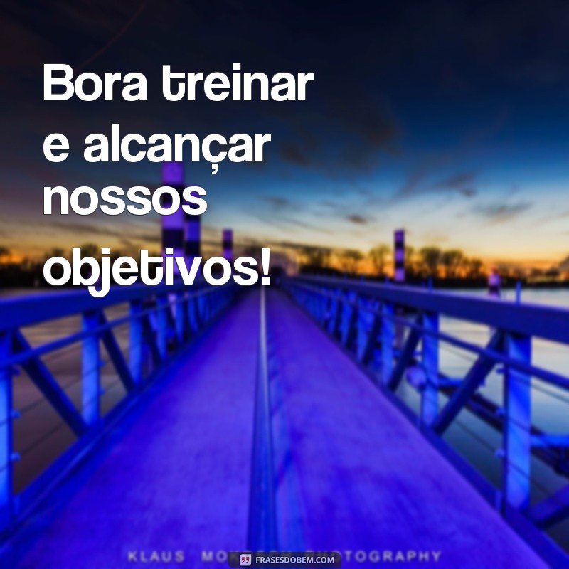 frases bora treinar Bora treinar e alcançar nossos objetivos!