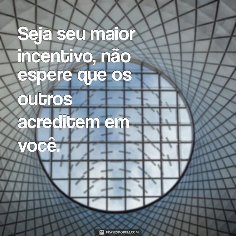 seja seu maior incentivo Seja seu maior incentivo, não espere que os outros acreditem em você.