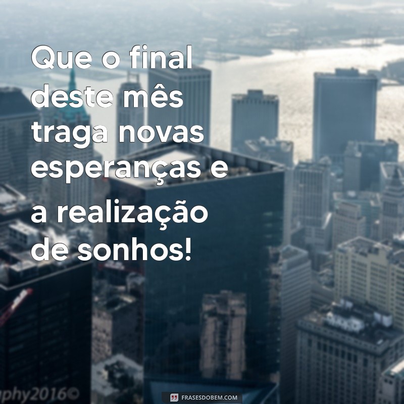 mensagem de final de mês Que o final deste mês traga novas esperanças e a realização de sonhos!