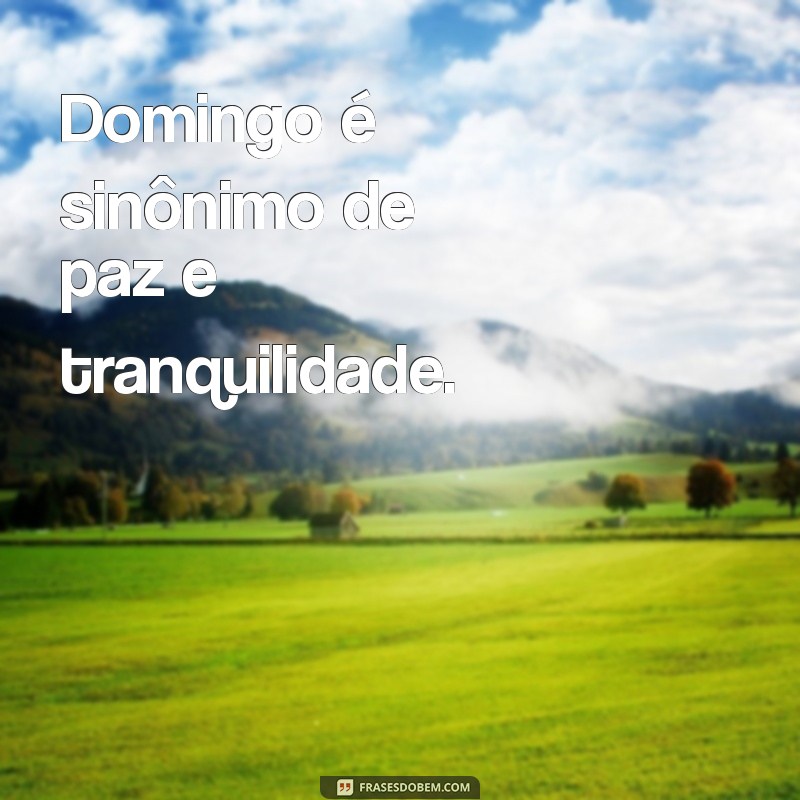 domingo do meu agrado Domingo é sinônimo de paz e tranquilidade.