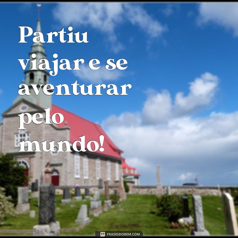 frases partiu viajar Partiu viajar e se aventurar pelo mundo!