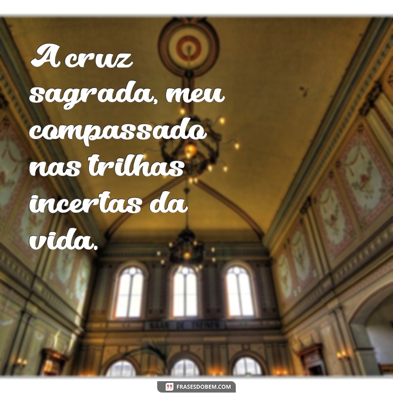 Frases Inspiradoras: A Cruz Sagrada como Luz em Momentos Difíceis 