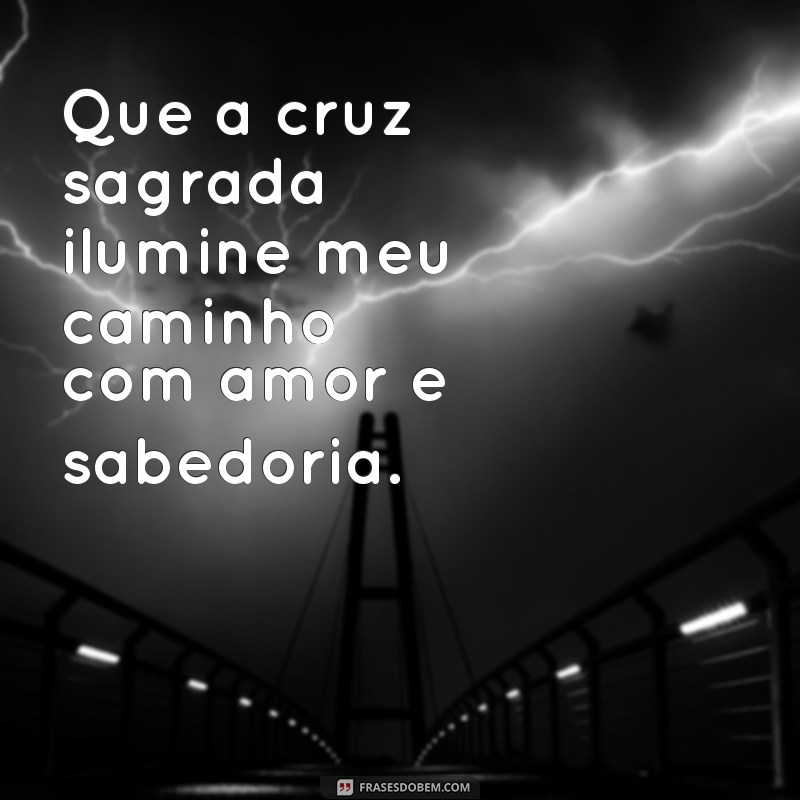 Frases Inspiradoras: A Cruz Sagrada como Luz em Momentos Difíceis 