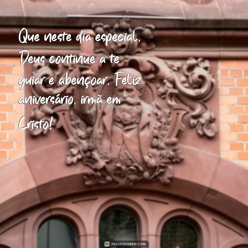 msg de aniversário para irmã em cristo Que neste dia especial, Deus continue a te guiar e abençoar. Feliz aniversário, irmã em Cristo!