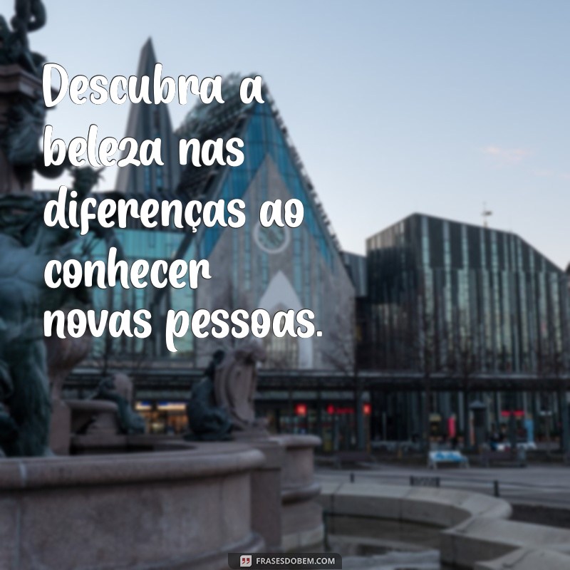 Frases Inspiradoras para Conhecer Pessoas Especiais e Fazer Conexões Verdadeiras 