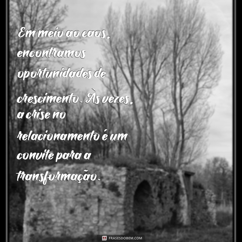 reflexão relacionamento em crise Em meio ao caos, encontramos oportunidades de crescimento. Às vezes, a crise no relacionamento é um convite para a transformação.