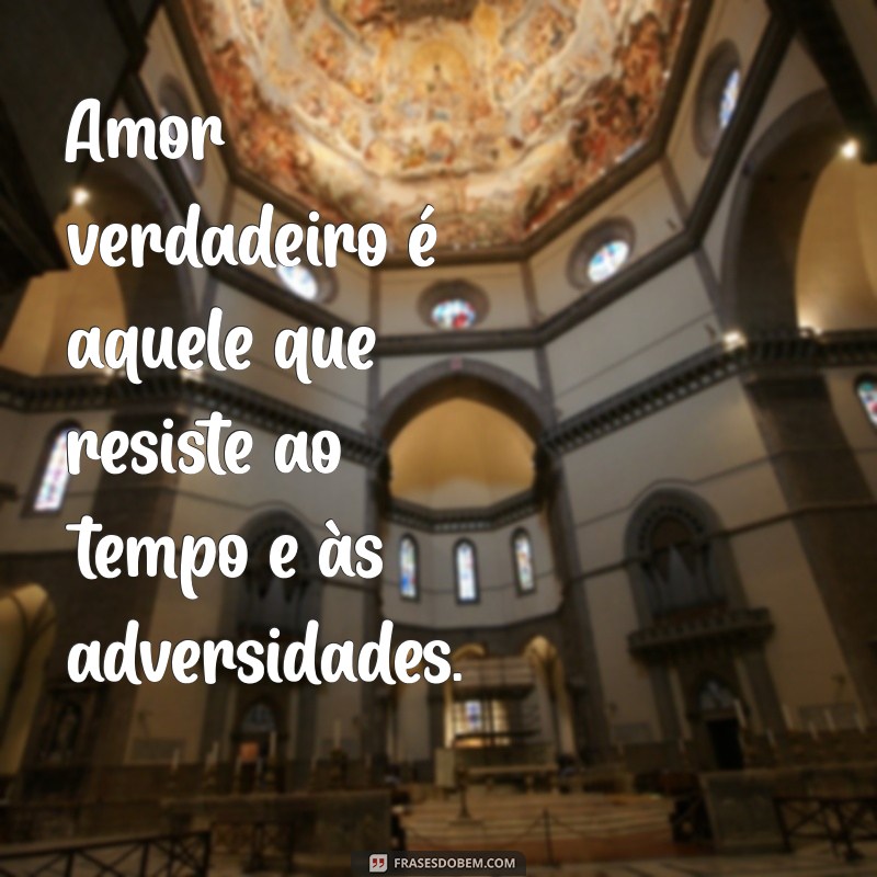 amores verdadeiro Amor verdadeiro é aquele que resiste ao tempo e às adversidades.