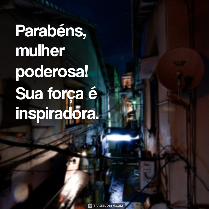 parabéns mulher Parabéns, mulher poderosa! Sua força é inspiradora.