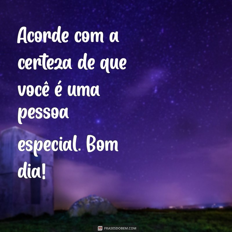 Bom Dia! Descubra Por Que Você é Especial Todos os Dias 