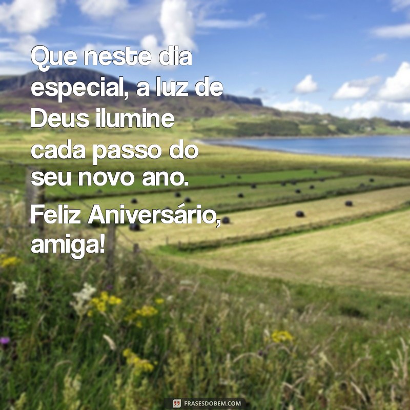 mensagem de aniversário católica para amiga Que neste dia especial, a luz de Deus ilumine cada passo do seu novo ano. Feliz Aniversário, amiga!