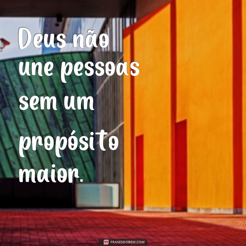 frases Deus não une pessoas ele une propósitos Deus não une pessoas sem um propósito maior.