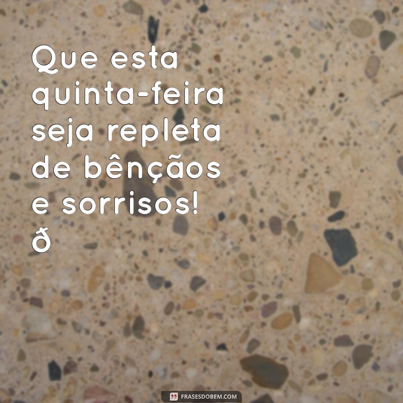 mensagem feliz quinta-feira abençoada Que esta quinta-feira seja repleta de bênçãos e sorrisos! 🌟