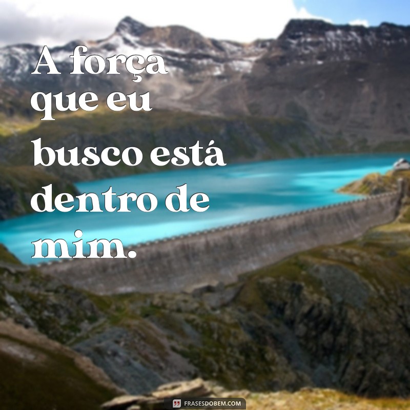 frases empoderada A força que eu busco está dentro de mim.