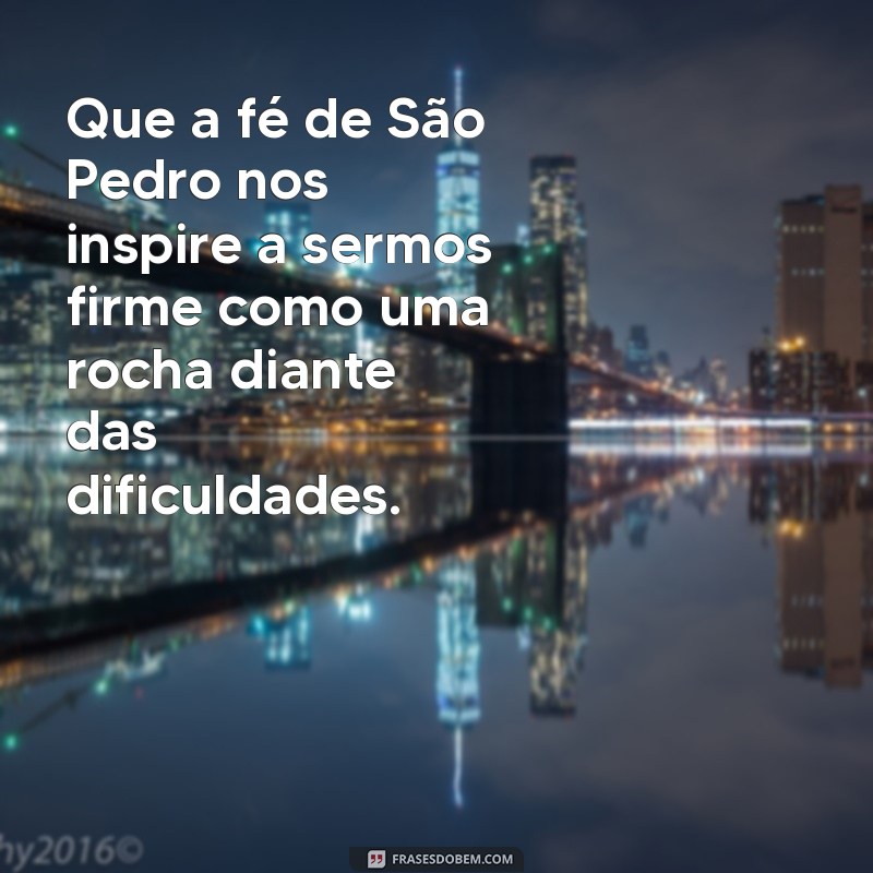 mensagem de são pedro e são paulo Que a fé de São Pedro nos inspire a sermos firme como uma rocha diante das dificuldades.