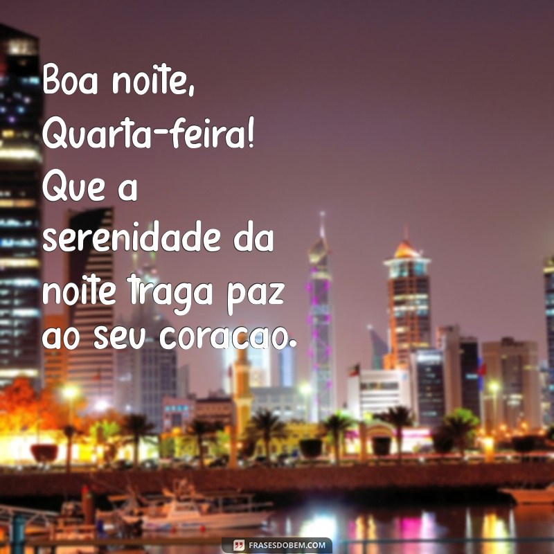 boa noite quartafeira Boa noite, Quarta-feira! Que a serenidade da noite traga paz ao seu coração.