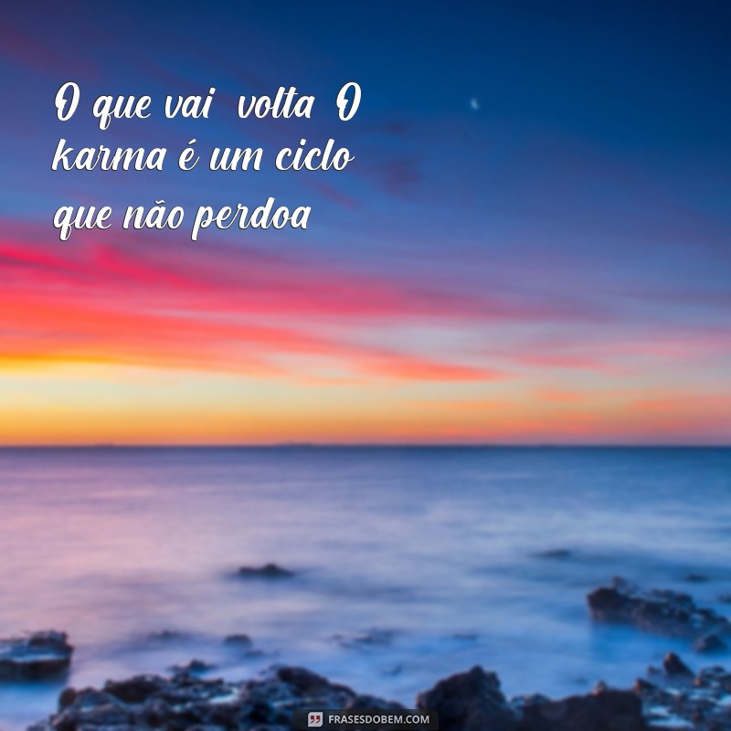 karma ou carma O que vai, volta. O karma é um ciclo que não perdoa.