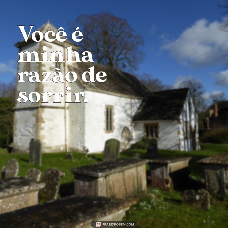 frases carinhosa curta Você é minha razão de sorrir.