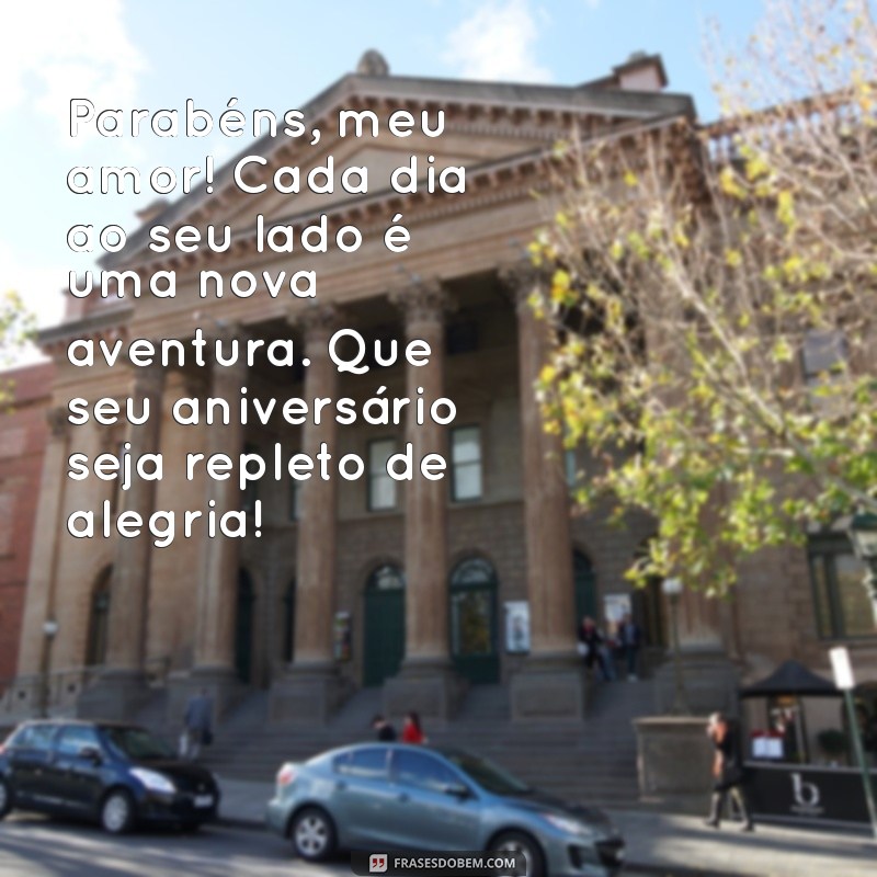 mensagens de parabéns para o marido Parabéns, meu amor! Cada dia ao seu lado é uma nova aventura. Que seu aniversário seja repleto de alegria!