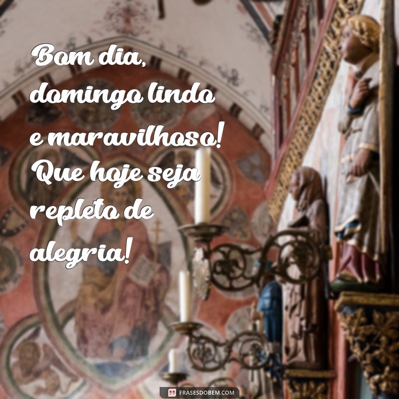 bom dia domingo lindo maravilhoso Bom dia, domingo lindo e maravilhoso! Que hoje seja repleto de alegria!