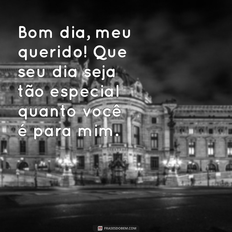 mensagem de bom dia para o filho Bom dia, meu querido! Que seu dia seja tão especial quanto você é para mim.