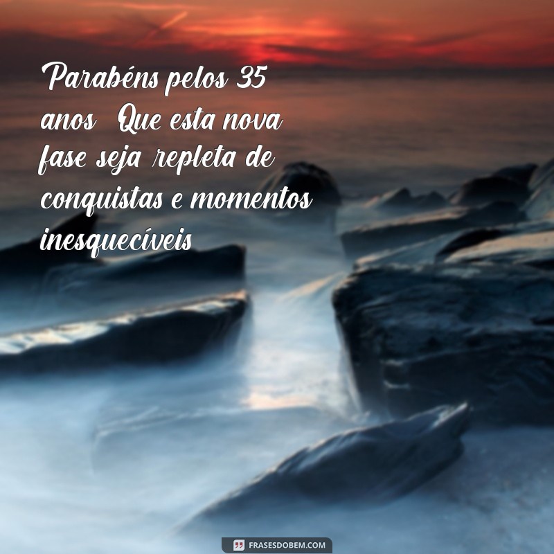 mensagem de aniversário 35 anos Parabéns pelos 35 anos! Que esta nova fase seja repleta de conquistas e momentos inesquecíveis.