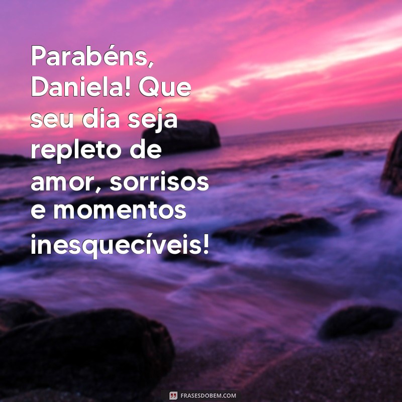 mensagem de aniversário para daniela Parabéns, Daniela! Que seu dia seja repleto de amor, sorrisos e momentos inesquecíveis!