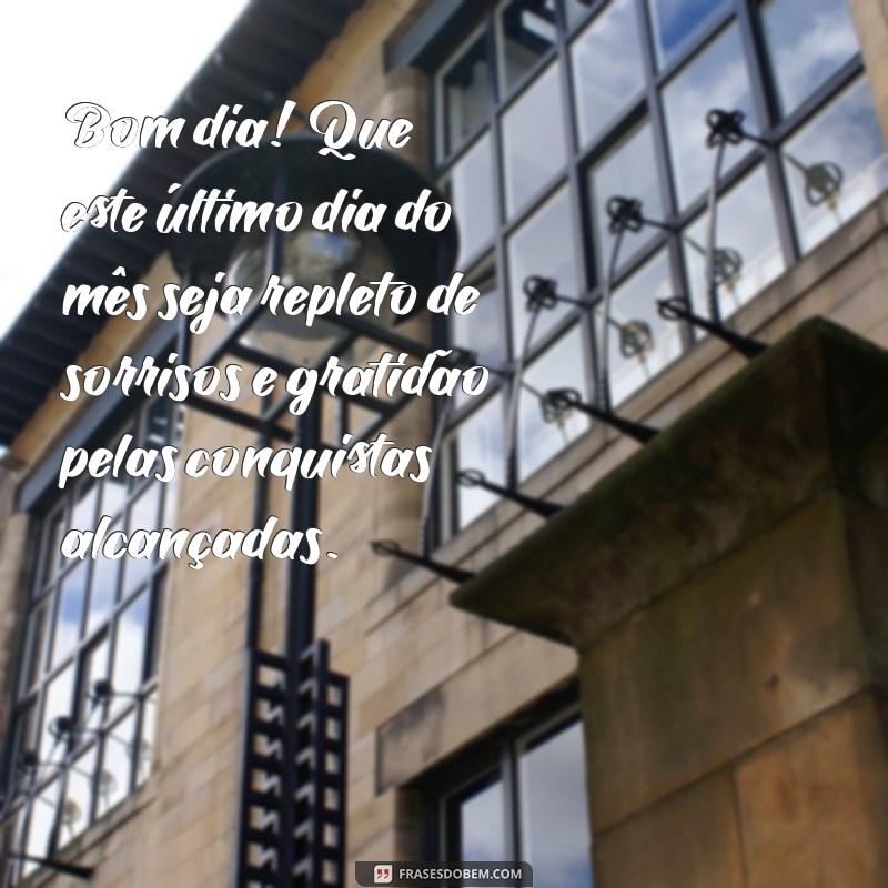 mensagens de bom dia para o último dia do mês Bom dia! Que este último dia do mês seja repleto de sorrisos e gratidão pelas conquistas alcançadas.