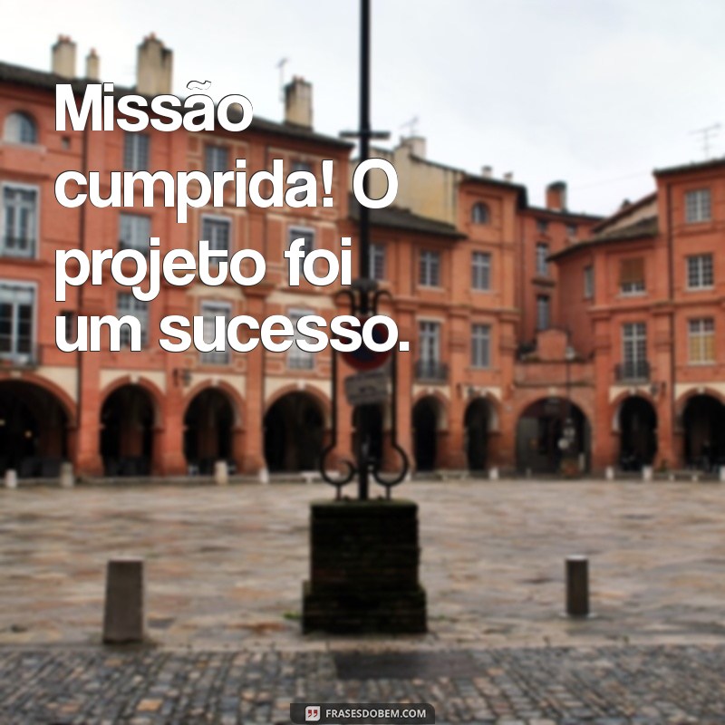 trabalho concluído com sucesso Missão cumprida! O projeto foi um sucesso.