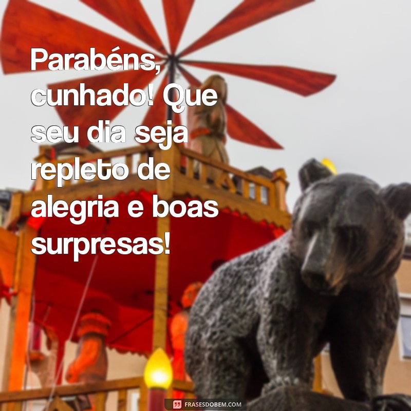 parabéns para o cunhado Parabéns, cunhado! Que seu dia seja repleto de alegria e boas surpresas!