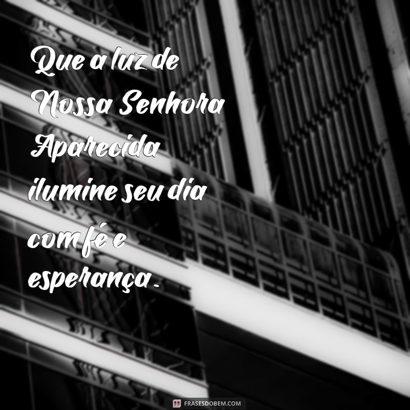 nossa senhora aparecida mensagem dia Que a luz de Nossa Senhora Aparecida ilumine seu dia com fé e esperança.