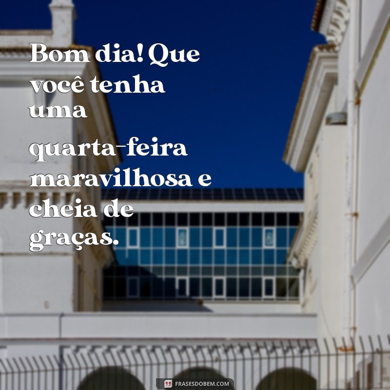 Bom Dia! Feliz Quarta-Feira Abençoada: Mensagens Inspiradoras para Começar o Dia 