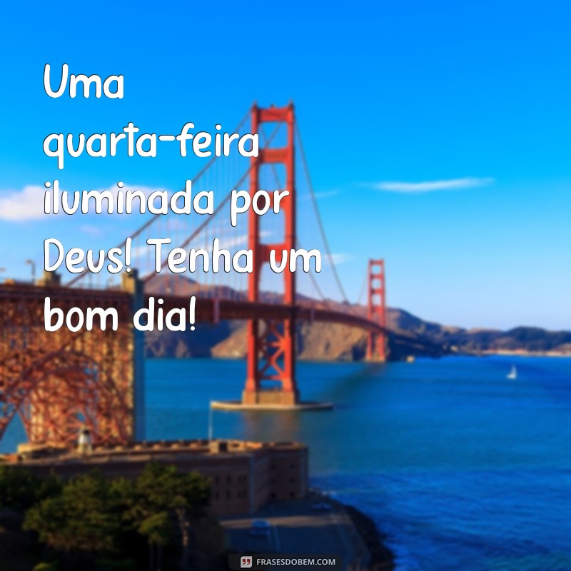 Bom Dia! Feliz Quarta-Feira Abençoada: Mensagens Inspiradoras para Começar o Dia 