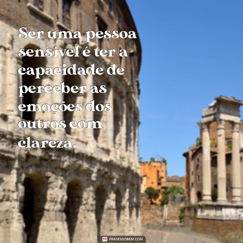 o que é ser uma pessoa sensível Ser uma pessoa sensível é ter a capacidade de perceber as emoções dos outros com clareza.