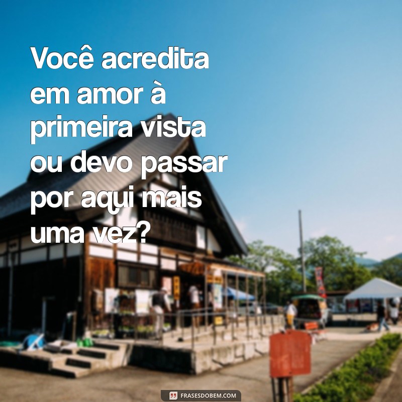 cantadas engraçadas para zuar Você acredita em amor à primeira vista ou devo passar por aqui mais uma vez?