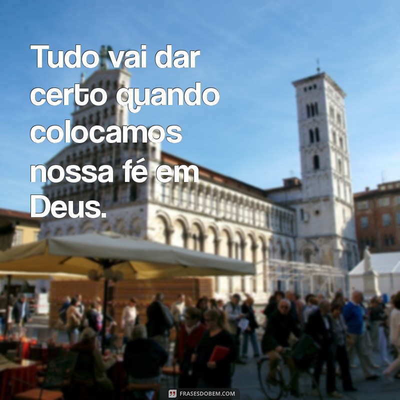 Frases Inspiradoras de Fé em Deus para Acreditar que Tudo Vai Dar Certo 