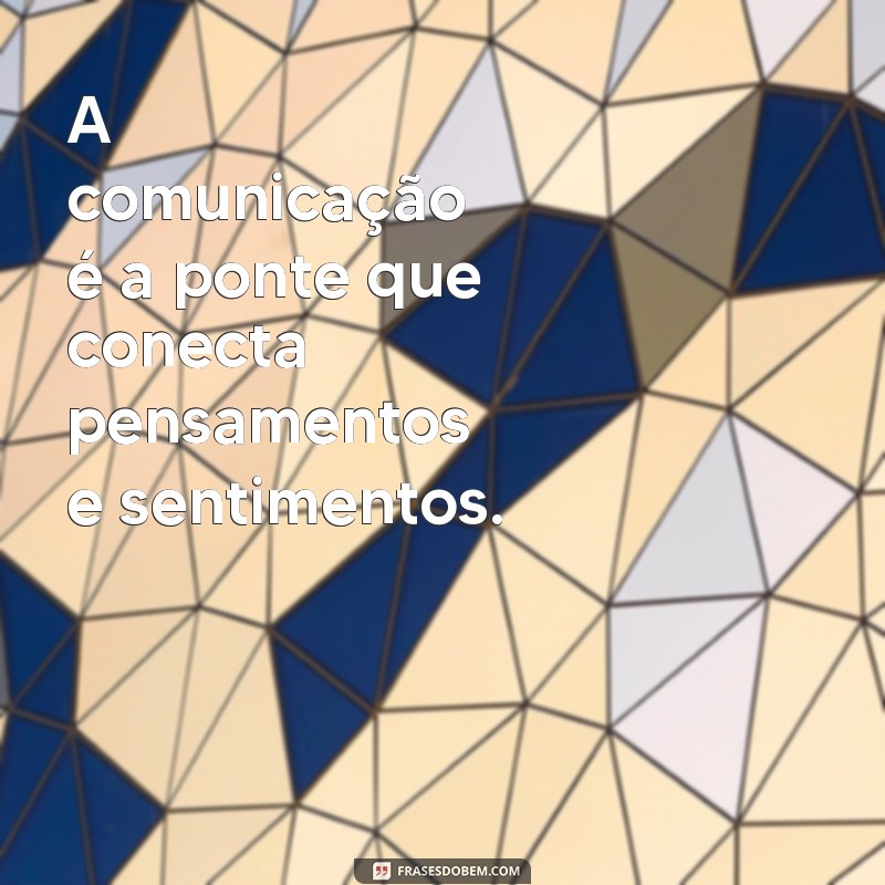 mensagem sobre comunicação A comunicação é a ponte que conecta pensamentos e sentimentos.