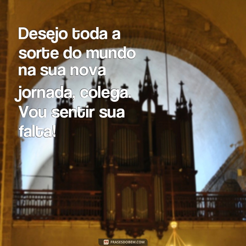 frases depedida colega de trabalho Desejo toda a sorte do mundo na sua nova jornada, colega. Vou sentir sua falta!