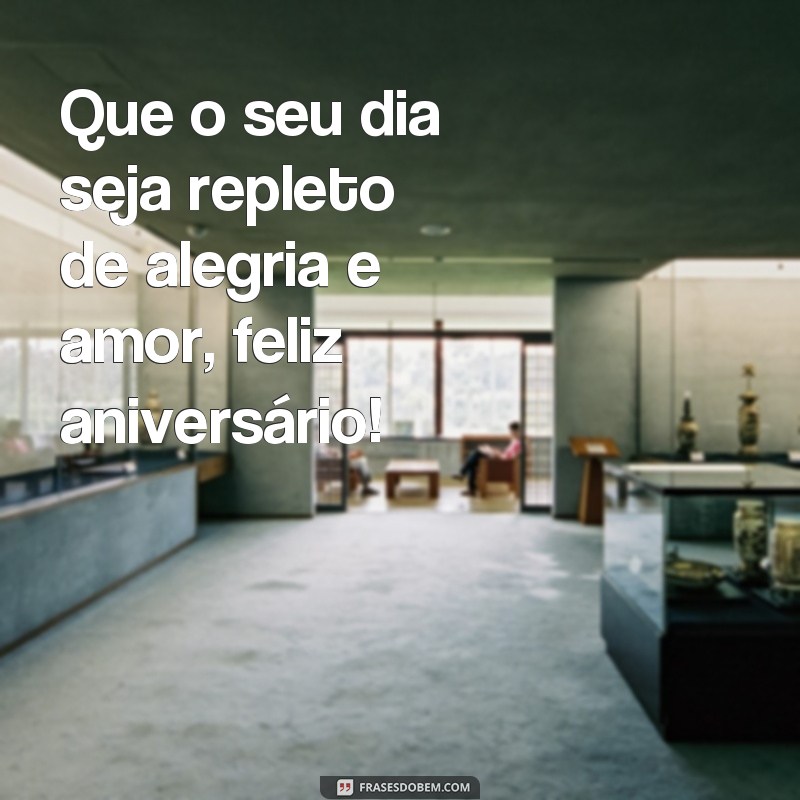 frases messenger de aniversário Que o seu dia seja repleto de alegria e amor, feliz aniversário!