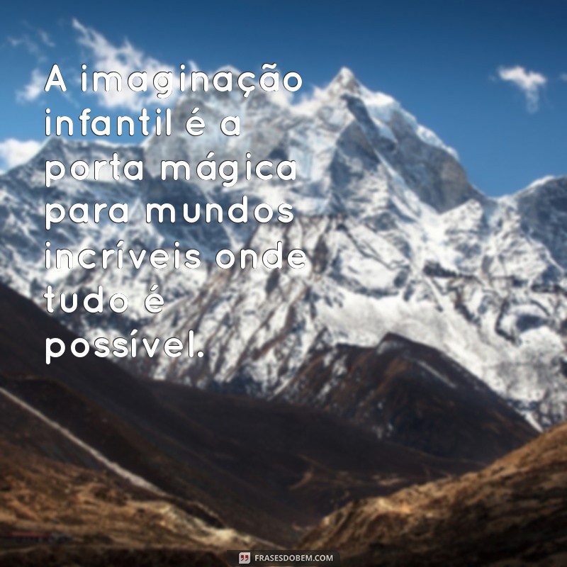 frases sobre imaginação infantil A imaginação infantil é a porta mágica para mundos incríveis onde tudo é possível.