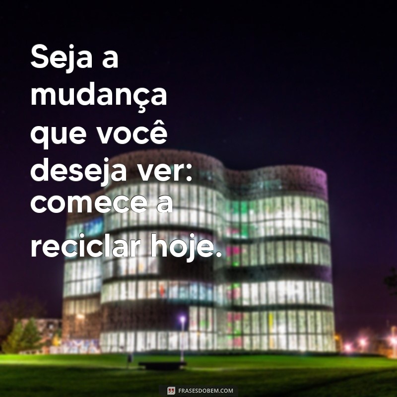 Frases Inspiradoras sobre Reciclagem: Transforme Seu Lixo em Consciência Ambiental 