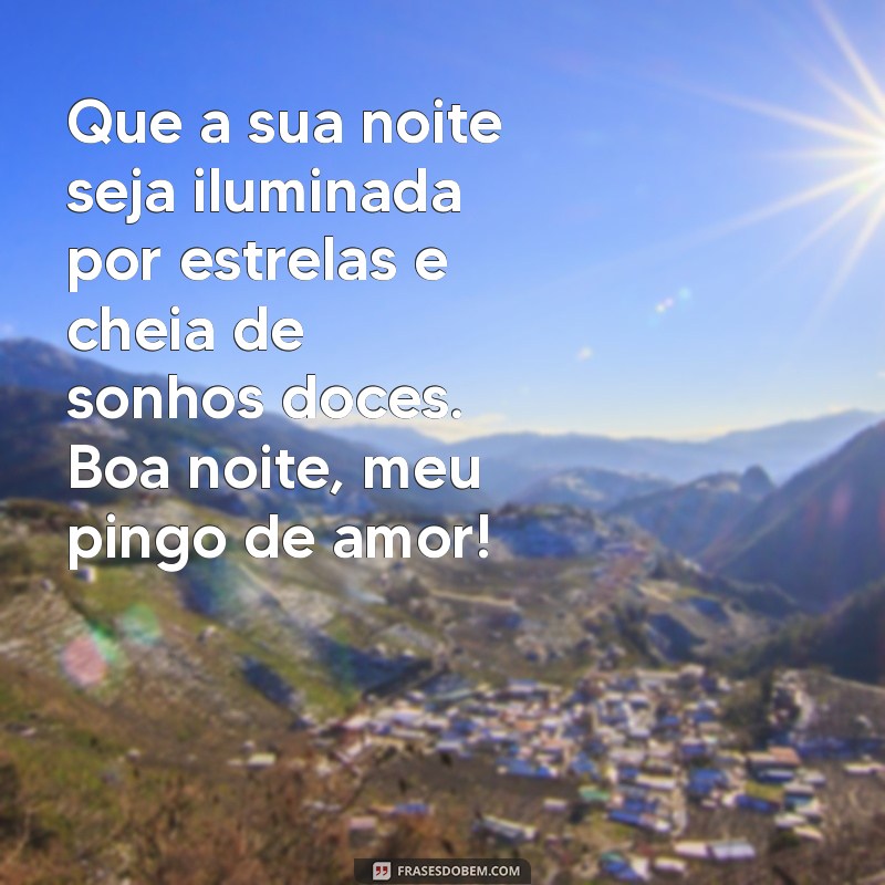 mensagem de boa noite pingo de amor Que a sua noite seja iluminada por estrelas e cheia de sonhos doces. Boa noite, meu pingo de amor!