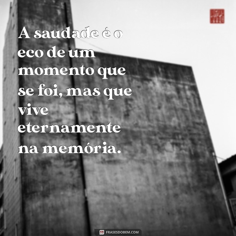 frases sobre saudades A saudade é o eco de um momento que se foi, mas que vive eternamente na memória.