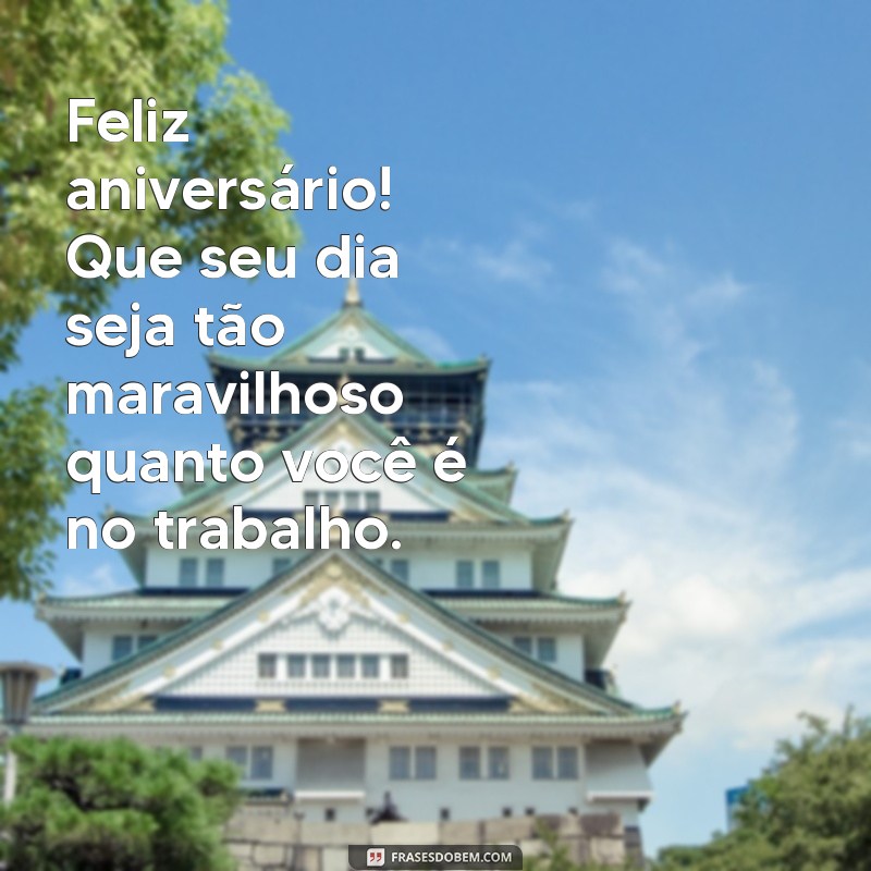 mensagem colega de trabalho aniversário Feliz aniversário! Que seu dia seja tão maravilhoso quanto você é no trabalho.