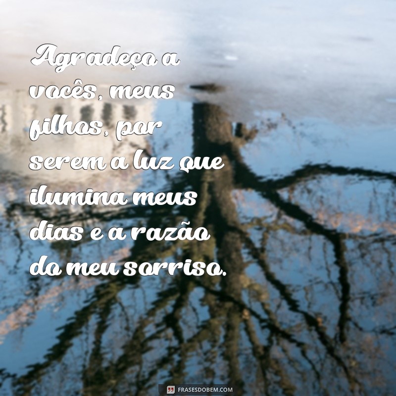 mensagem de agradecimento aos filhos Agradeço a vocês, meus filhos, por serem a luz que ilumina meus dias e a razão do meu sorriso.