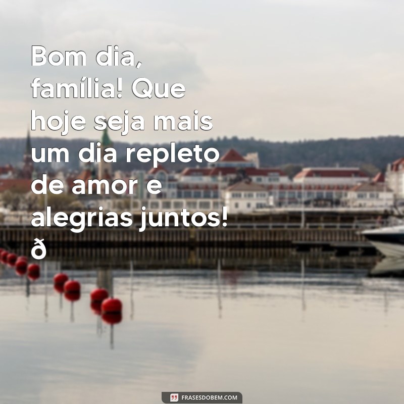 mensagem de bom dia para grupo de família Bom dia, família! Que hoje seja mais um dia repleto de amor e alegrias juntos! 🌞❤️