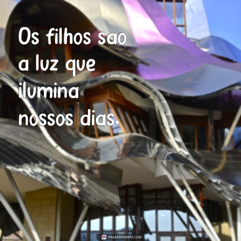 os filhos Os filhos são a luz que ilumina nossos dias.